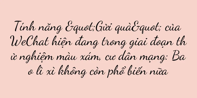 Tính năng "Gửi quà" của WeChat hiện đang trong giai đoạn thử nghiệm màu xám, cư dân mạng: Bao lì xì không còn phổ biến nữa