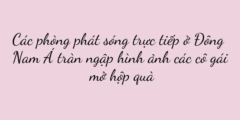 Các phòng phát sóng trực tiếp ở Đông Nam Á tràn ngập hình ảnh các cô gái mở hộp quà