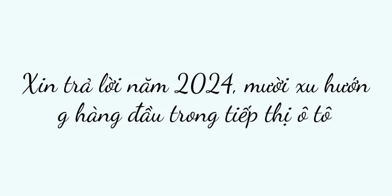 Xin trả lời năm 2024, mười xu hướng hàng đầu trong tiếp thị ô tô