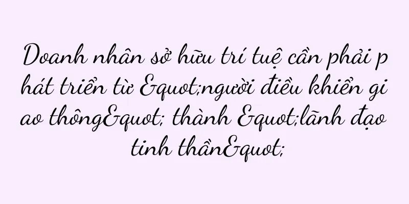 Doanh nhân sở hữu trí tuệ cần phải phát triển từ "người điều khiển giao thông" thành "lãnh đạo tinh thần"