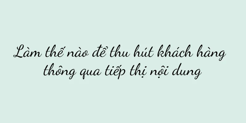 Làm thế nào để thu hút khách hàng thông qua tiếp thị nội dung