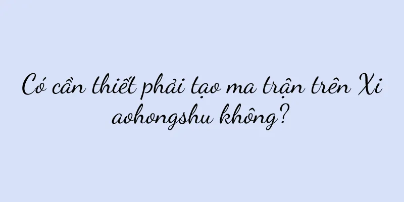 Có cần thiết phải tạo ma trận trên Xiaohongshu không?