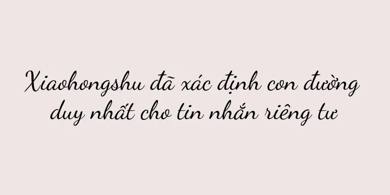 Xiaohongshu đã xác định con đường duy nhất cho tin nhắn riêng tư