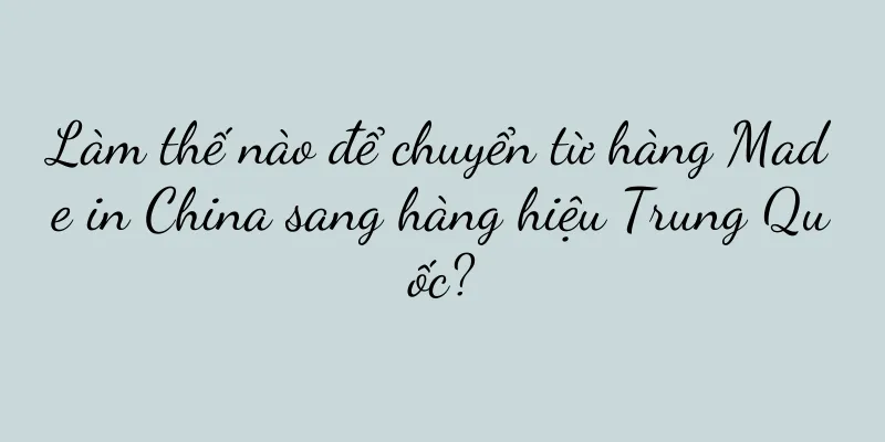 Làm thế nào để chuyển từ hàng Made in China sang hàng hiệu Trung Quốc?