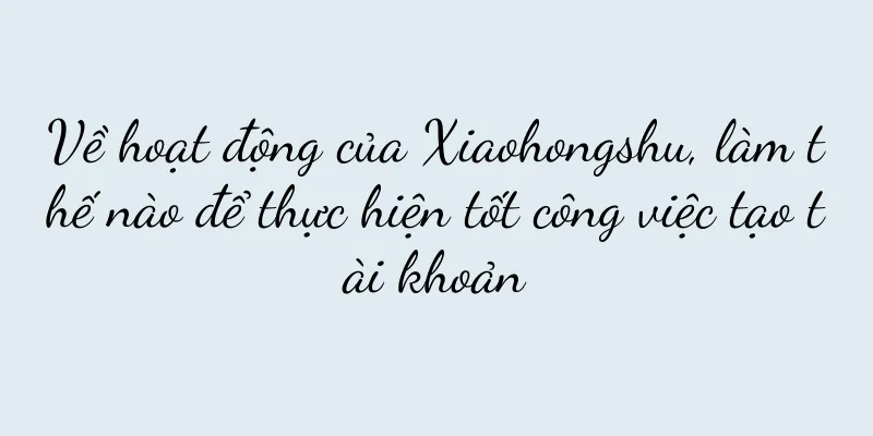 Về hoạt động của Xiaohongshu, làm thế nào để thực hiện tốt công việc tạo tài khoản