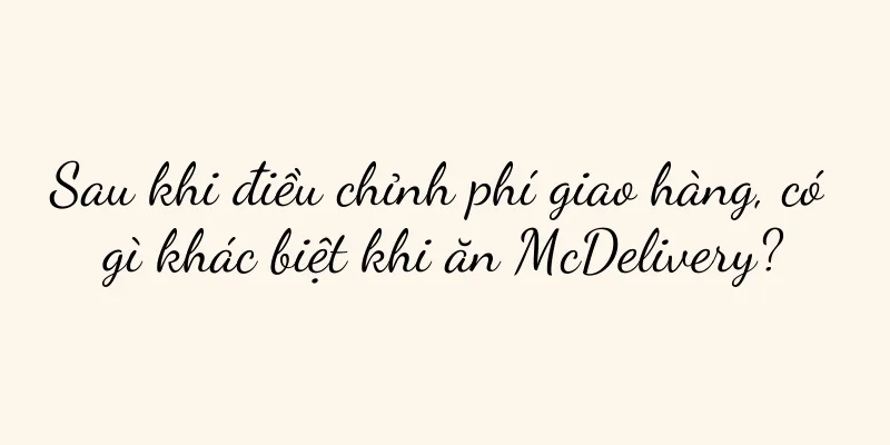 Sau khi điều chỉnh phí giao hàng, có gì khác biệt khi ăn McDelivery?