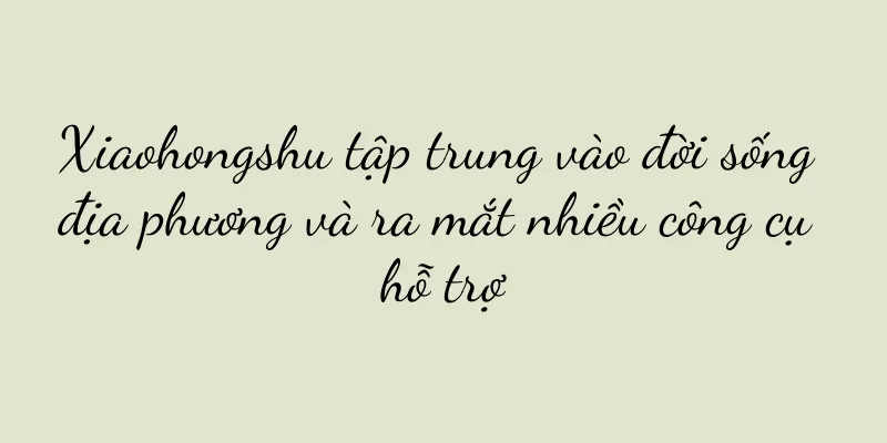 Xiaohongshu tập trung vào đời sống địa phương và ra mắt nhiều công cụ hỗ trợ