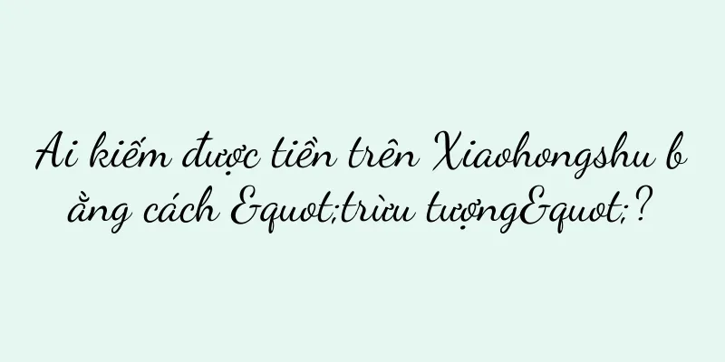Ai kiếm được tiền trên Xiaohongshu bằng cách "trừu tượng"?