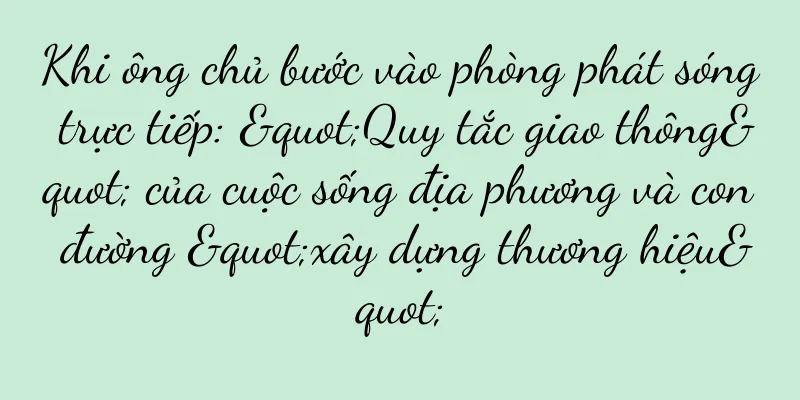 Khi ông chủ bước vào phòng phát sóng trực tiếp: "Quy tắc giao thông" của cuộc sống địa phương và con đường "xây dựng thương hiệu"