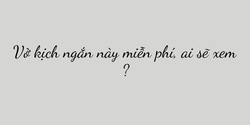 Vở kịch ngắn này miễn phí, ai sẽ xem?