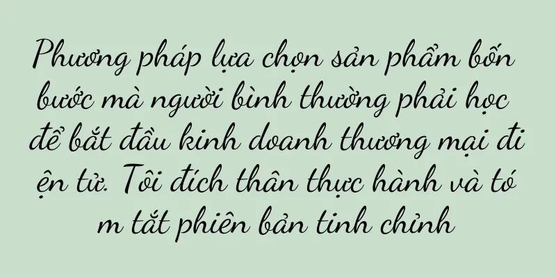 Phương pháp lựa chọn sản phẩm bốn bước mà người bình thường phải học để bắt đầu kinh doanh thương mại điện tử. Tôi đích thân thực hành và tóm tắt phiên bản tinh chỉnh