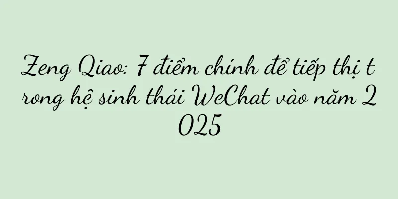 Zeng Qiao: 7 điểm chính để tiếp thị trong hệ sinh thái WeChat vào năm 2025