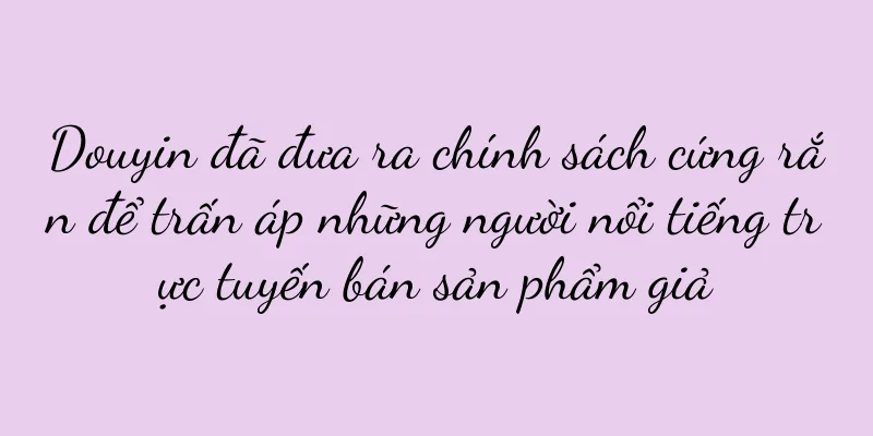 Douyin đã đưa ra chính sách cứng rắn để trấn áp những người nổi tiếng trực tuyến bán sản phẩm giả