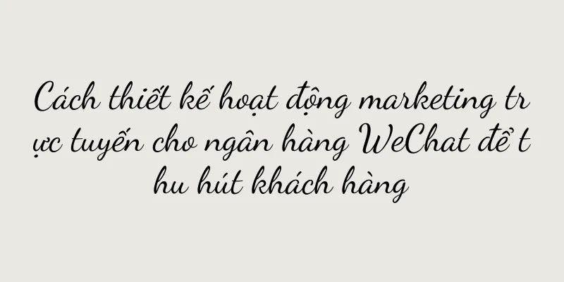 Cách thiết kế hoạt động marketing trực tuyến cho ngân hàng WeChat để thu hút khách hàng