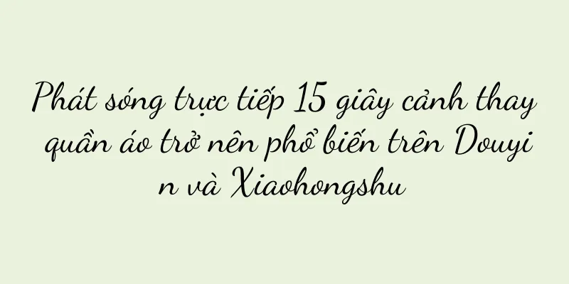 Phát sóng trực tiếp 15 giây cảnh thay quần áo trở nên phổ biến trên Douyin và Xiaohongshu