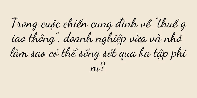 Trong cuộc chiến cung đình về “thuế giao thông”, doanh nghiệp vừa và nhỏ làm sao có thể sống sót qua ba tập phim?