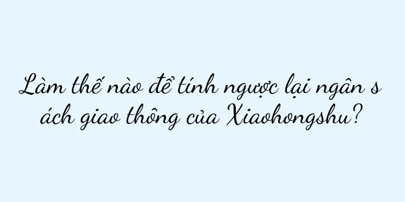 Làm thế nào để tính ngược lại ngân sách giao thông của Xiaohongshu?