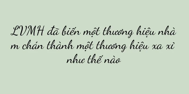 LVMH đã biến một thương hiệu nhàm chán thành một thương hiệu xa xỉ như thế nào