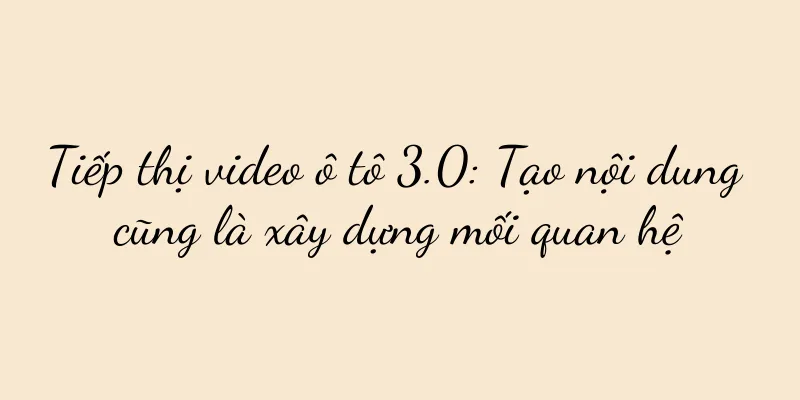 Tiếp thị video ô tô 3.0: Tạo nội dung cũng là xây dựng mối quan hệ