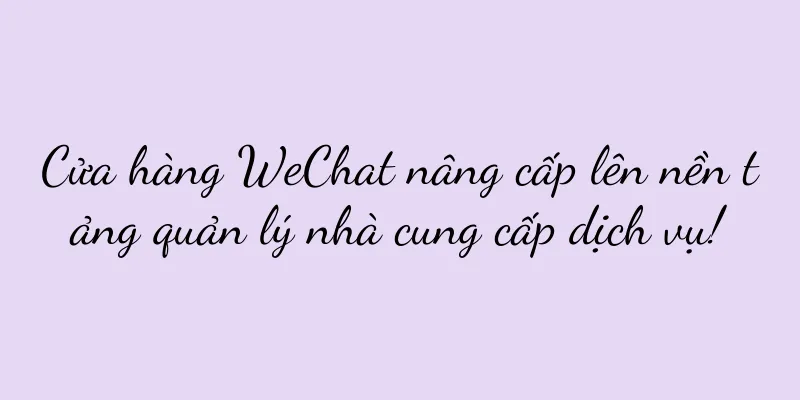 Cửa hàng WeChat nâng cấp lên nền tảng quản lý nhà cung cấp dịch vụ!