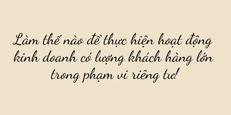 Làm thế nào để thực hiện hoạt động kinh doanh có lượng khách hàng lớn trong phạm vi riêng tư!