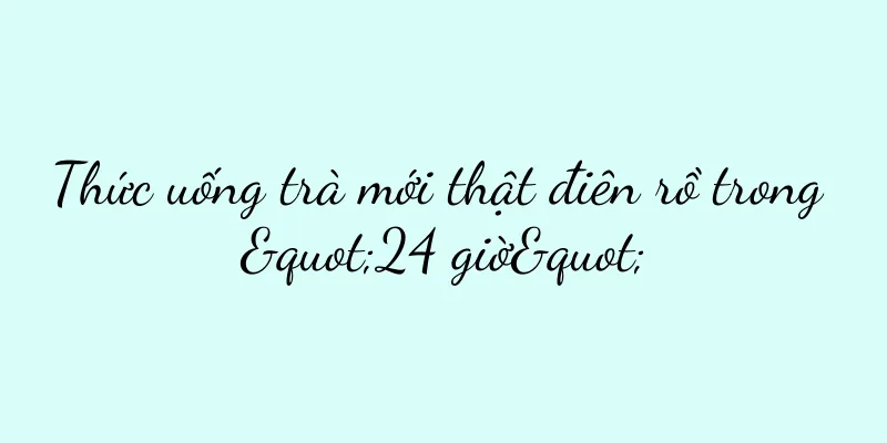 Thức uống trà mới thật điên rồ trong "24 giờ"