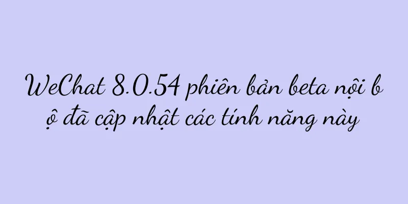 WeChat 8.0.54 phiên bản beta nội bộ đã cập nhật các tính năng này