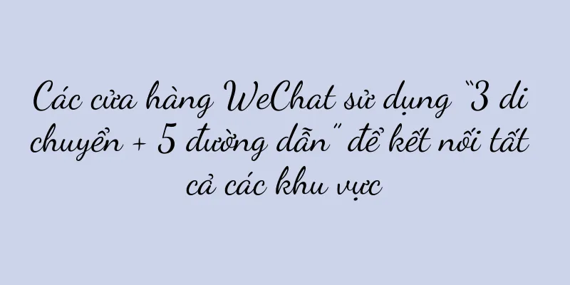 Các cửa hàng WeChat sử dụng “3 di chuyển + 5 đường dẫn” để kết nối tất cả các khu vực
