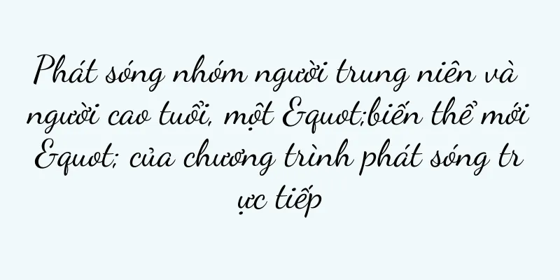 Phát sóng nhóm người trung niên và người cao tuổi, một "biến thể mới" của chương trình phát sóng trực tiếp