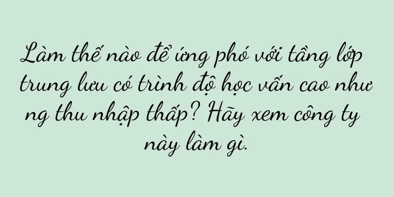 Làm thế nào để ứng phó với tầng lớp trung lưu có trình độ học vấn cao nhưng thu nhập thấp? Hãy xem công ty này làm gì.