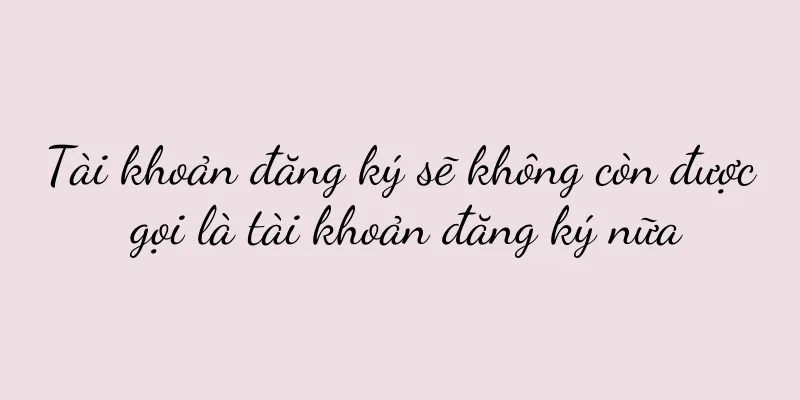 Tài khoản đăng ký sẽ không còn được gọi là tài khoản đăng ký nữa