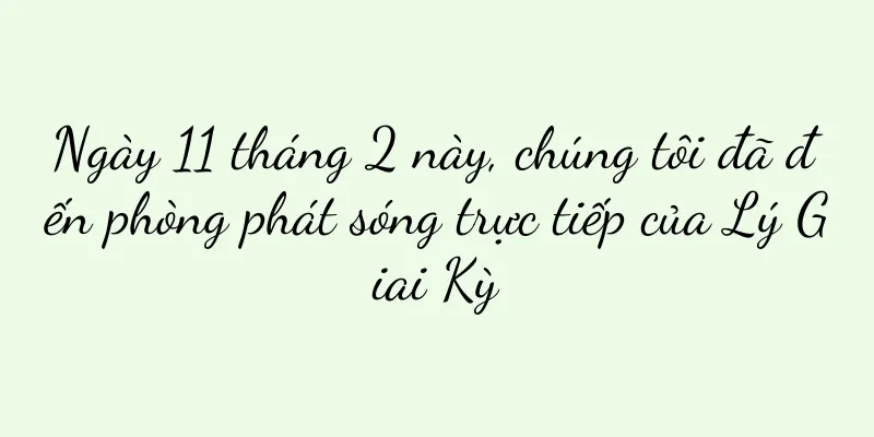 Ngày 11 tháng 2 này, chúng tôi đã đến phòng phát sóng trực tiếp của Lý Giai Kỳ