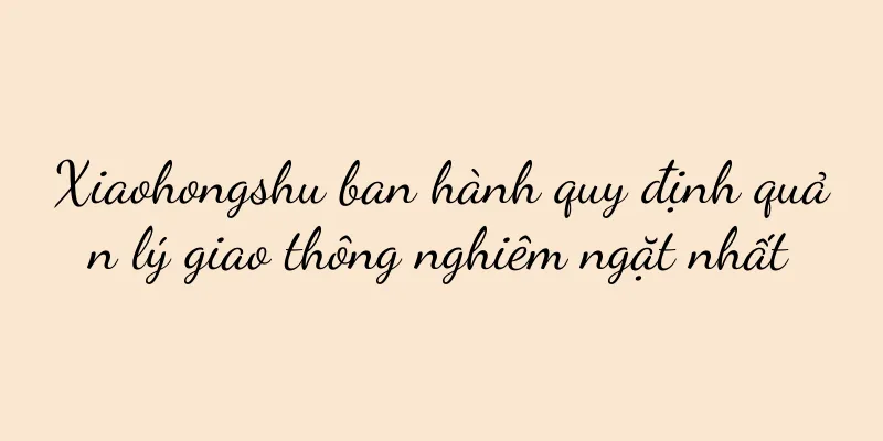 Xiaohongshu ban hành quy định quản lý giao thông nghiêm ngặt nhất