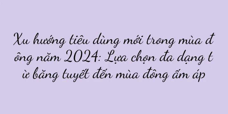 Xu hướng tiêu dùng mới trong mùa đông năm 2024: Lựa chọn đa dạng từ băng tuyết đến mùa đông ấm áp