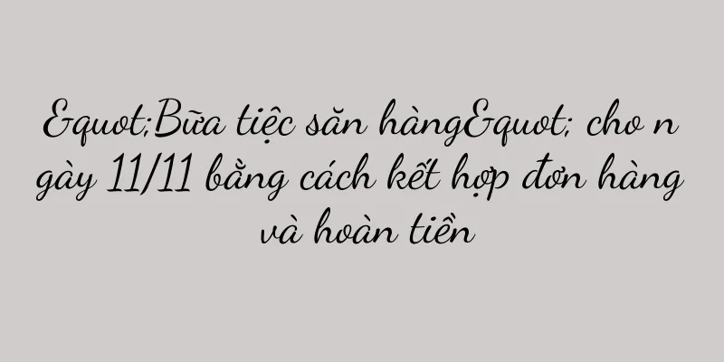 "Bữa tiệc săn hàng" cho ngày 11/11 bằng cách kết hợp đơn hàng và hoàn tiền