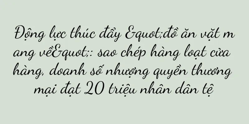 Động lực thúc đẩy "đồ ăn vặt mang về": sao chép hàng loạt cửa hàng, doanh số nhượng quyền thương mại đạt 20 triệu nhân dân tệ