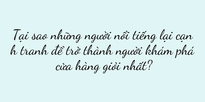 Tại sao những người nổi tiếng lại cạnh tranh để trở thành người khám phá cửa hàng giỏi nhất?