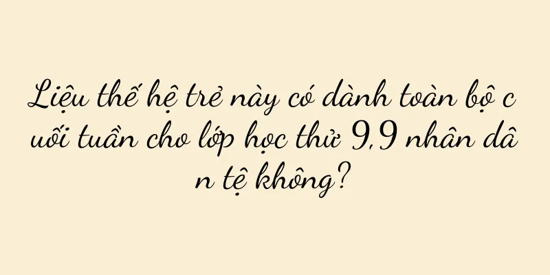 Liệu thế hệ trẻ này có dành toàn bộ cuối tuần cho lớp học thử 9,9 nhân dân tệ không?