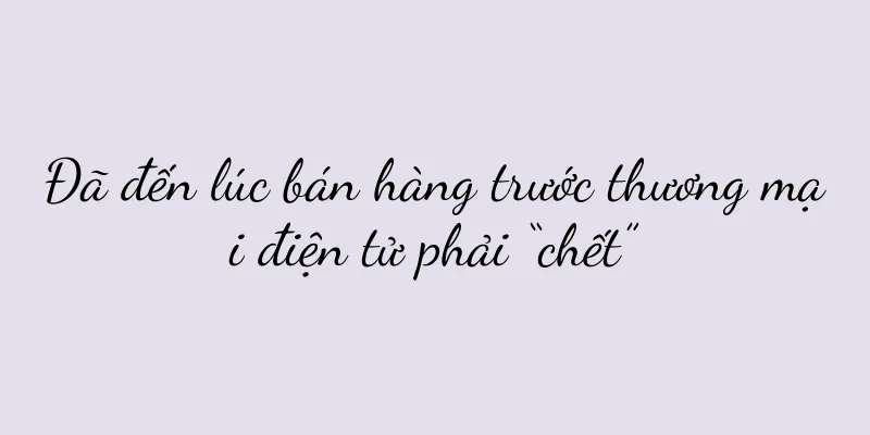 Đã đến lúc bán hàng trước thương mại điện tử phải “chết”