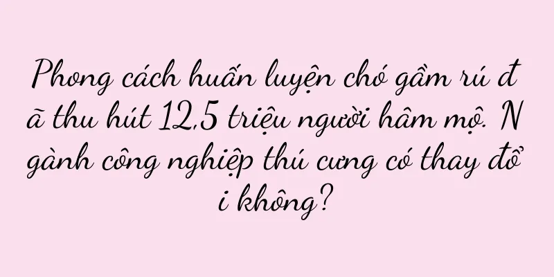 Phong cách huấn luyện chó gầm rú đã thu hút 12,5 triệu người hâm mộ. Ngành công nghiệp thú cưng có thay đổi không?