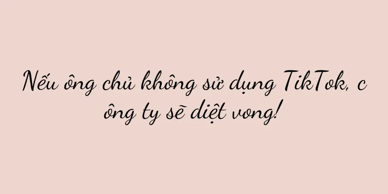 Nếu ông chủ không sử dụng TikTok, công ty sẽ diệt vong!