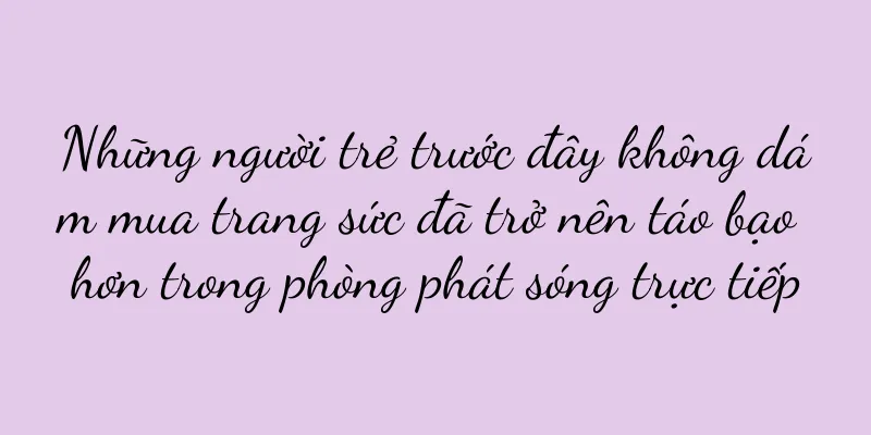 Những người trẻ trước đây không dám mua trang sức đã trở nên táo bạo hơn trong phòng phát sóng trực tiếp