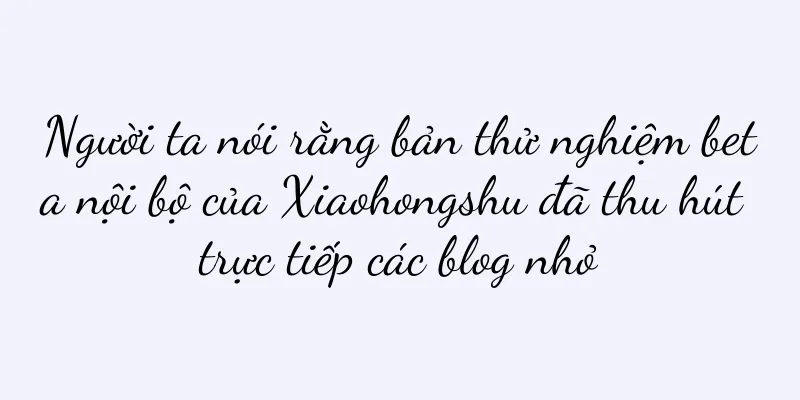 Người ta nói rằng bản thử nghiệm beta nội bộ của Xiaohongshu đã thu hút trực tiếp các blog nhỏ