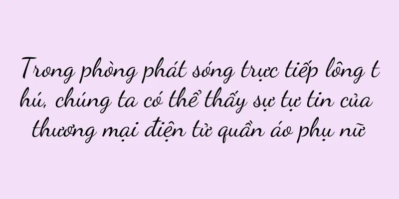 Trong phòng phát sóng trực tiếp lông thú, chúng ta có thể thấy sự tự tin của thương mại điện tử quần áo phụ nữ
