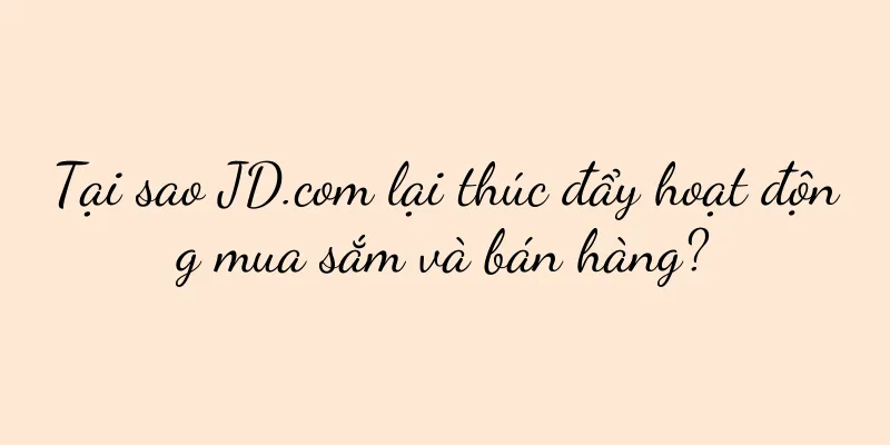 Tại sao JD.com lại thúc đẩy hoạt động mua sắm và bán hàng?