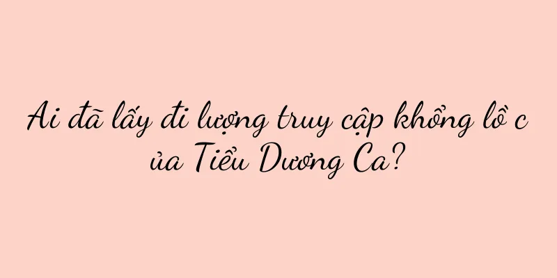 Ai đã lấy đi lượng truy cập khổng lồ của Tiểu Dương Ca?