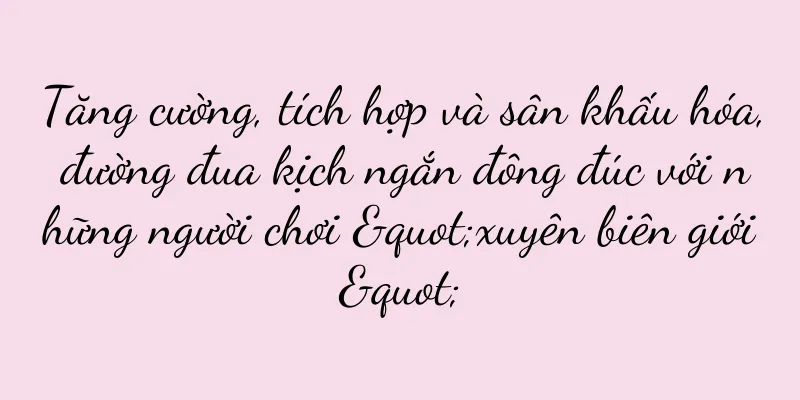 Tăng cường, tích hợp và sân khấu hóa, đường đua kịch ngắn đông đúc với những người chơi "xuyên biên giới"