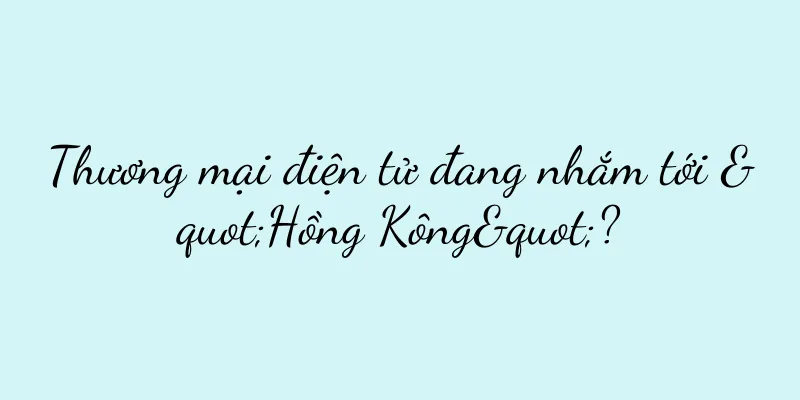 Thương mại điện tử đang nhắm tới "Hồng Kông"?