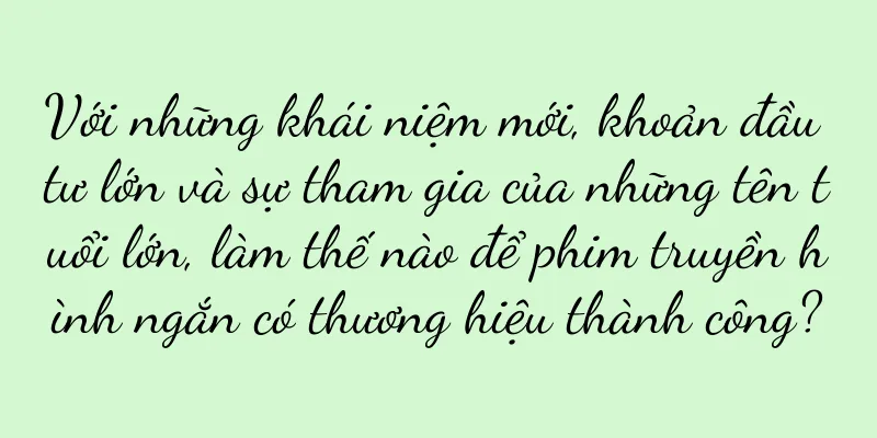 Với những khái niệm mới, khoản đầu tư lớn và sự tham gia của những tên tuổi lớn, làm thế nào để phim truyền hình ngắn có thương hiệu thành công?
