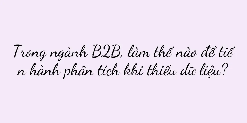 Trong ngành B2B, làm thế nào để tiến hành phân tích khi thiếu dữ liệu?